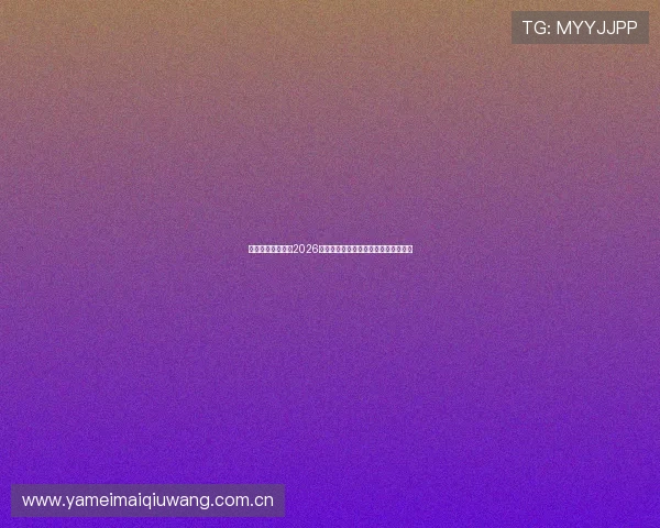 韦博体育官网关注2026年世界杯观赛指南与最佳观看体验推荐